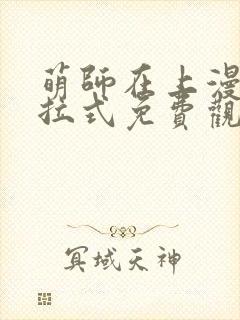 萌师在上漫画下拉式免费观看