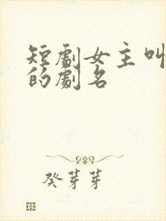 短剧女主叫清欢的剧名