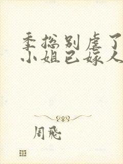 季总别虐了,舒小姐已嫁人无弹窗封面