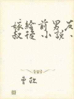 嫁给前男友他叔叔后 小说 小说