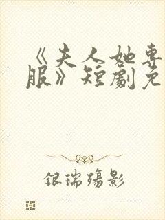 《夫人她专治不服》短剧免费观看封面