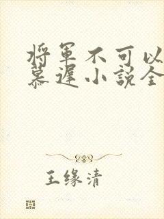 将军不可以云真慕迟小说全文免费阅读笔趣阁