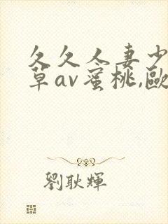 久久人妻少妇嫩草av蜜桃,欧