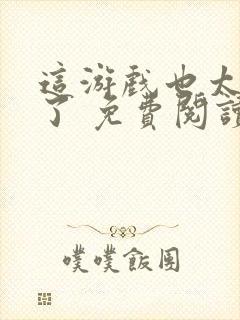 这游戏也太真实了 免费阅读