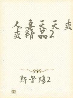 人妻天天爽夜夜爽精品2