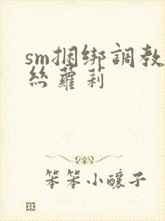 sm捆绑调教白丝萝莉