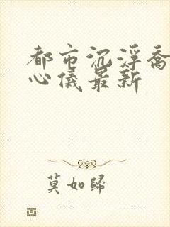 都市沉浮乔梁叶心仪最新