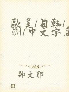 欧美/日韩/亚洲/中文字幕