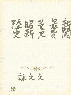 陆昭菱最新章节更新免费阅读小说