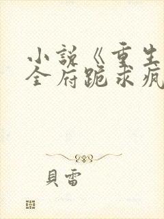 小说《重生后,全府跪求疯批嫡女别杀我》