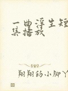 一曲浮生短剧全集播放