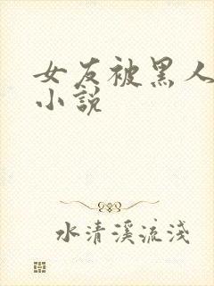 女友被黑人调教小说