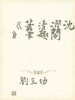 《萧清濯沈令柔》笔趣阁