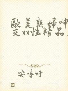 欧美熟妇呻吟猛交xx性精品麻豆