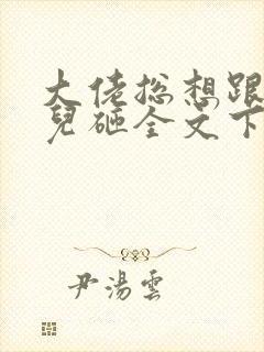 大佬总想跟我抢儿砸全文下载txt下载