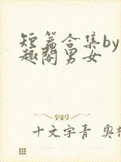 短篇合集by笔趣阁男女