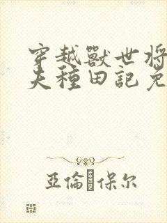 穿越兽世将军宠夫种田记免费阅读封面