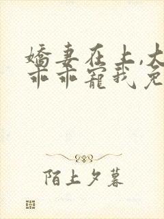 娇妻在上,大叔乖乖宠我免费在线阅读