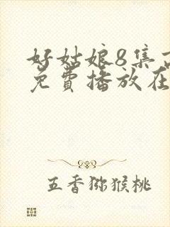 好姑娘8集高清免费播放在线观看封面