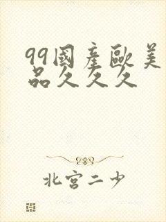 99国产欧美精品久久久