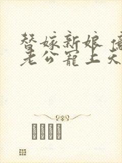 替嫁新娘 亿万老公宠上天全本