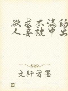 欲求不满的丰满人妻被中出