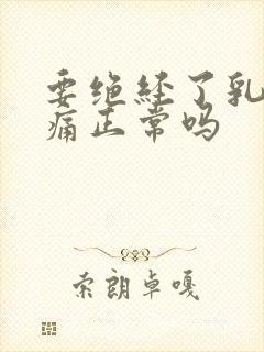 要绝经了乳房胀痛正常吗