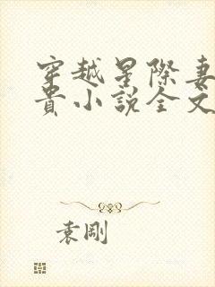 穿越星际妻荣夫贵小说全文阅读