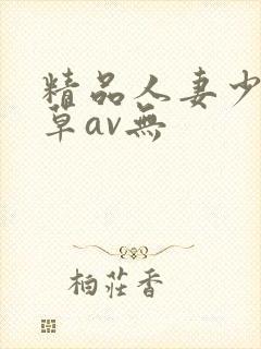 精品人妻少妇嫩草av无封面