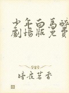 少年白马醉春风剧场版免费