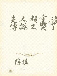 夫人超会,清冷傅总又哭了全集免费观看