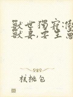 兽世独宠:傲娇兽妻,要生崽