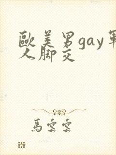 欧美男gay军人脚交