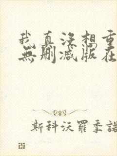 我真没想重生啊无删减版在线阅读