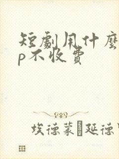 短剧用什么app不收费