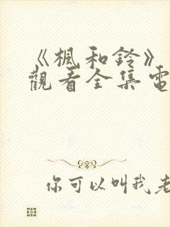 《枫和铃》免费观看全集电视剧西瓜封面