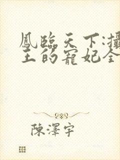 凤临天下:摄政王的宠妃全文免费阅读