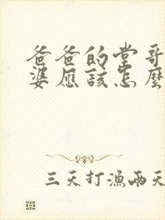 爸爸的堂哥的老婆应该怎么称呼