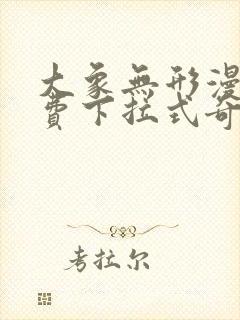 大象无形漫画免费下拉式奇妙漫画