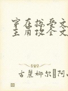 穿在总受文里抢主角攻全文免费阅读