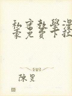 私密教学漫画土豪免费下拉