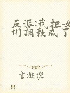 反派:我把女主们调教成了大怨种