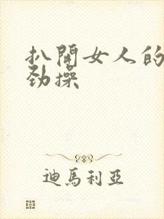 扒开女人的腿使劲操