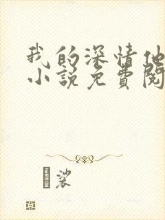 我的深情他不配小说免费阅读