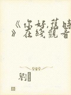 《你好,旧时光》在线观看免费