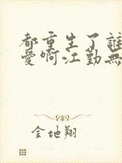 都重生了谁谈恋爱啊江勤无错版