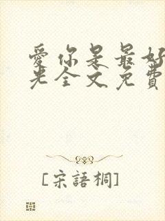 爱你是最好的时光全文免费阅读