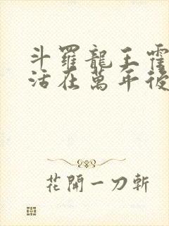 斗罗龙王霍雨浩活在万年后