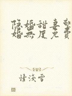 隐婚甜妻擎爷宠婚无度免费阅读