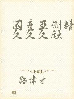 国产亚洲精品久久久久秋